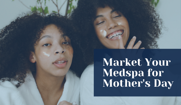 Mother's Day marketing techniques for your medspa