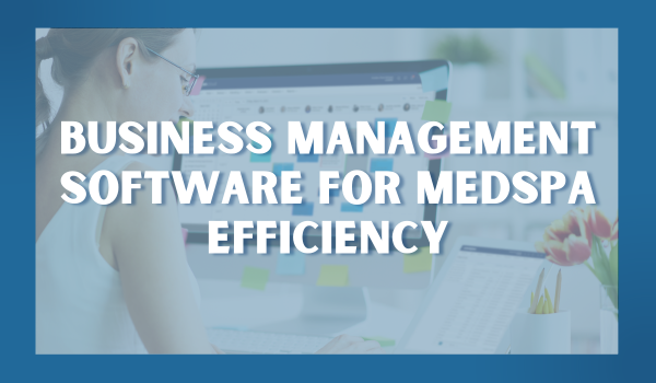 Improve medspa efficiency with the addition of business management software